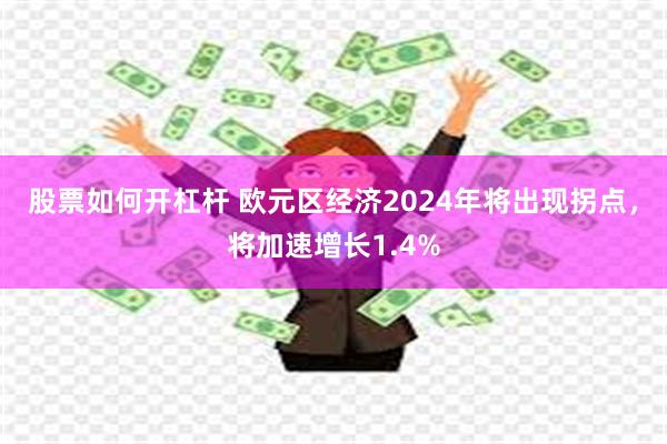 股票如何开杠杆 欧元区经济2024年将出现拐点，将加速增长1.4%