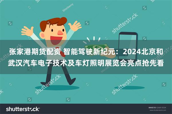 张家港期货配资 智能驾驶新纪元：2024北京和武汉汽车电子技术及车灯照明展览会亮点抢先看