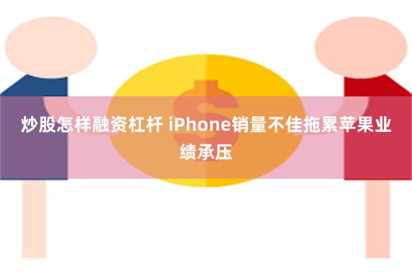 炒股怎样融资杠杆 iPhone销量不佳拖累苹果业绩承压