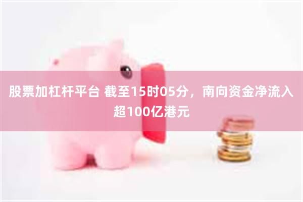 股票加杠杆平台 截至15时05分，南向资金净流入超100亿港元