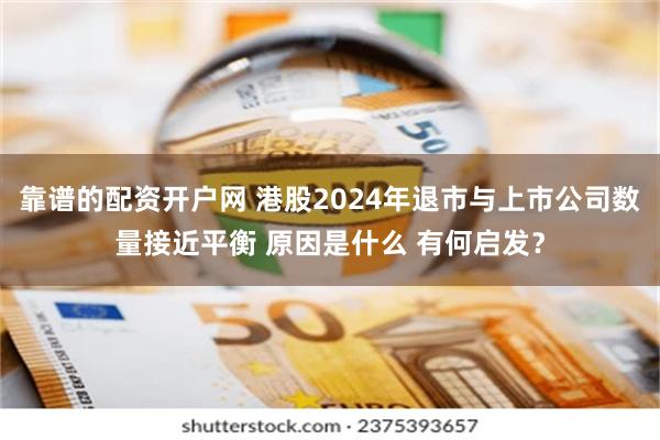 靠谱的配资开户网 港股2024年退市与上市公司数量接近平衡 原因是什么 有何启发？