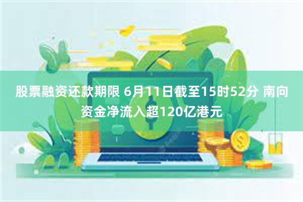 股票融资还款期限 6月11日截至15时52分 南向资金净流入超120亿港元