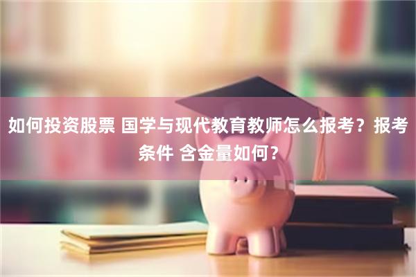 如何投资股票 国学与现代教育教师怎么报考？报考条件 含金量如何？