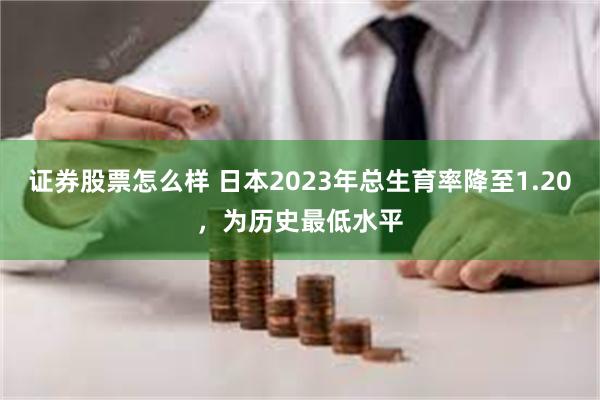 证券股票怎么样 日本2023年总生育率降至1.20，为历史最低水平