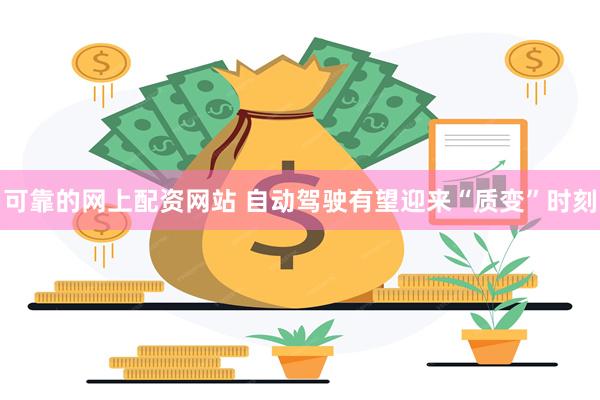 可靠的网上配资网站 自动驾驶有望迎来“质变”时刻