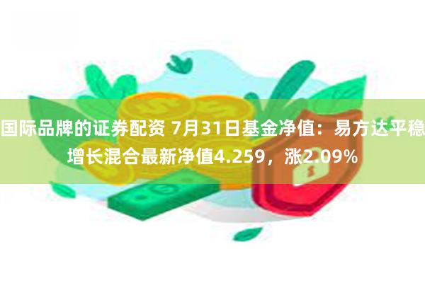 国际品牌的证券配资 7月31日基金净值：易方达平稳增长混合最新净值4.259，涨2.09%