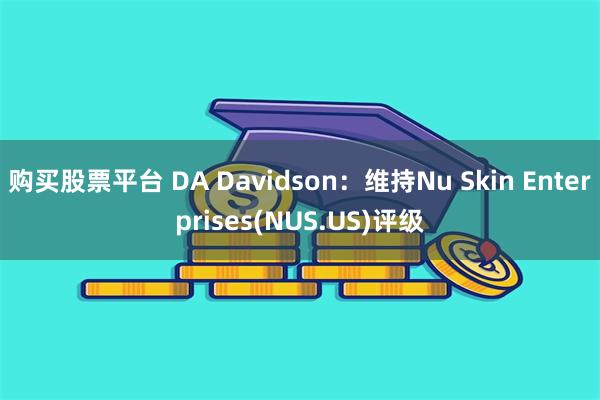 购买股票平台 DA Davidson：维持Nu Skin Enterprises(NUS.US)评级