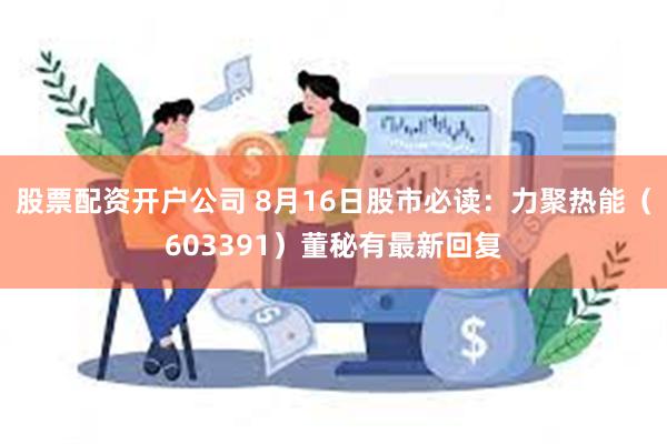 股票配资开户公司 8月16日股市必读：力聚热能（603391）董秘有最新回复