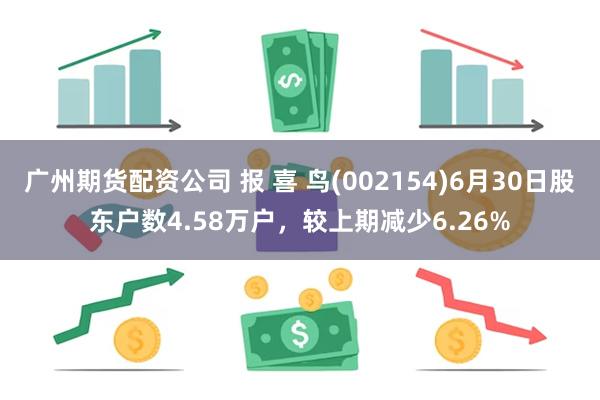 广州期货配资公司 报 喜 鸟(002154)6月30日股东户数4.58万户，较上期减少6.26%