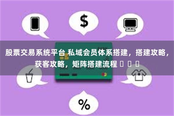 股票交易系统平台 私域会员体系搭建，搭建攻略，获客攻略，矩阵搭建流程 ​​​