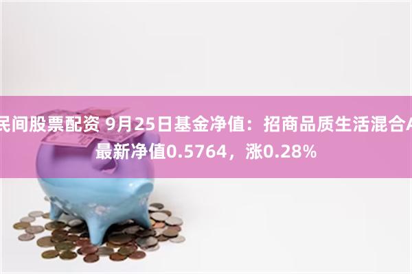 民间股票配资 9月25日基金净值：招商品质生活混合A最新净值0.5764，涨0.28%