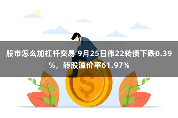 股市怎么加杠杆交易 9月25日伟22转债下跌0.39%，转股溢价率61.97%