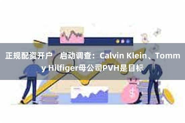 正规配资开户   启动调查：Calvin Klein、Tommy Hilfiger母公司PVH是目标