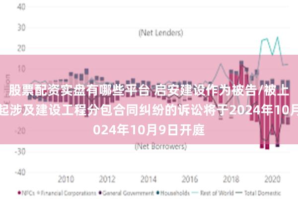 股票配资实盘有哪些平台 启安建设作为被告/被上诉人的1起涉及建设工程分包合同纠纷的诉讼将于2024年10月9日开庭