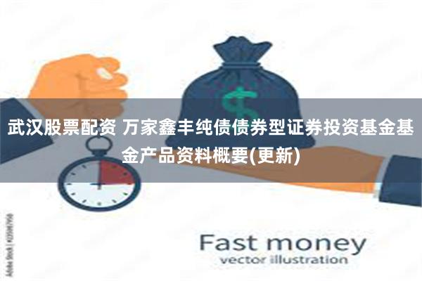 武汉股票配资 万家鑫丰纯债债券型证券投资基金基金产品资料概要(更新)