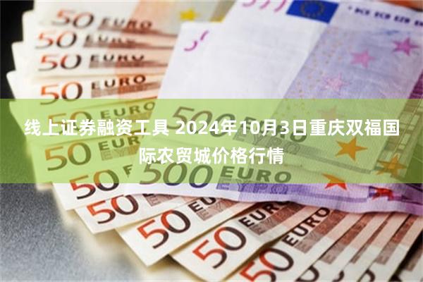 线上证券融资工具 2024年10月3日重庆双福国际农贸城价格行情