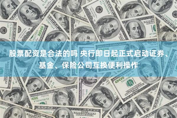 股票配资是合法的吗 央行即日起正式启动证券、基金、保险公司互换便利操作