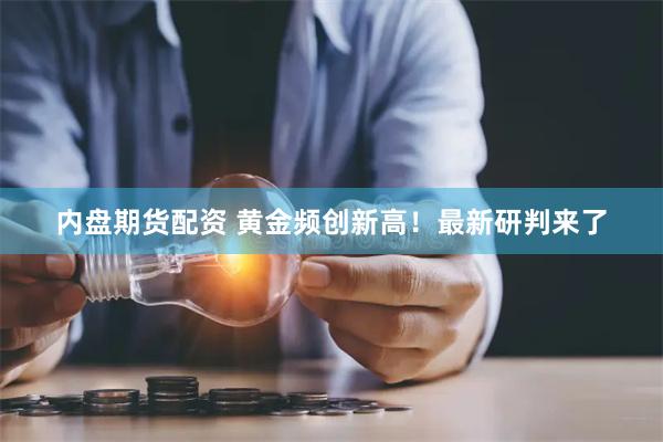 内盘期货配资 黄金频创新高！最新研判来了