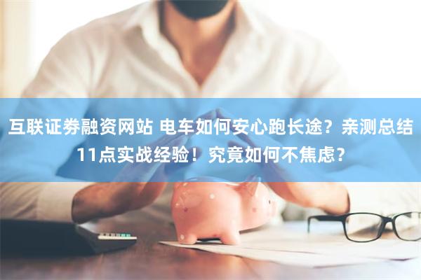 互联证劵融资网站 电车如何安心跑长途？亲测总结11点实战经验！究竟如何不焦虑？