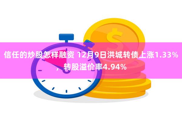 信任的炒股怎样融资 12月9日洪城转债上涨1.33%，转股溢价率4.94%