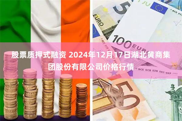 股票质押式融资 2024年12月17日湖北黄商集团股份有限公司价格行情