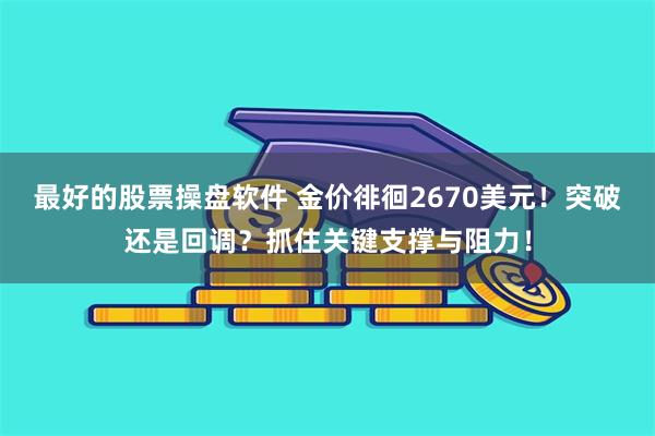 最好的股票操盘软件 金价徘徊2670美元！突破还是回调？抓住关键支撑与阻力！