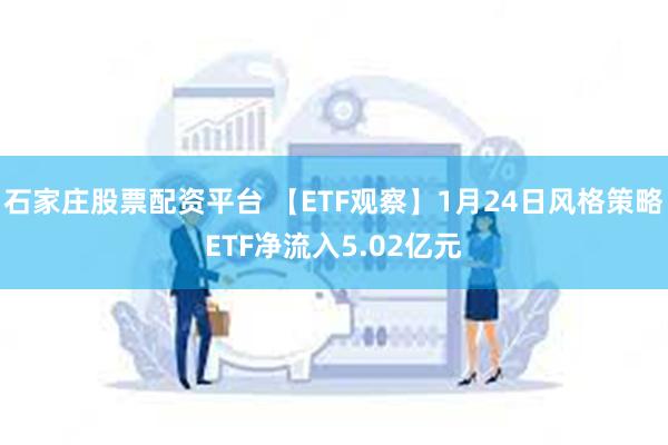 石家庄股票配资平台 【ETF观察】1月24日风格策略ETF净流入5.02亿元