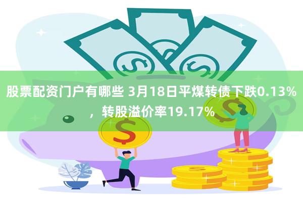 股票配资门户有哪些 3月18日平煤转债下跌0.13%，转股溢价率19.17%