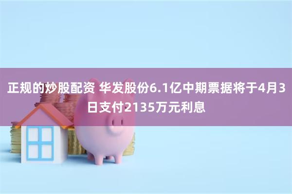 正规的炒股配资 华发股份6.1亿中期票据将于4月3日支付2135万元利息